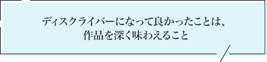 ディスクライバーになって良かった